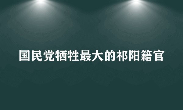 国民党牺牲最大的祁阳籍官