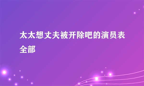 太太想丈夫被开除吧的演员表全部