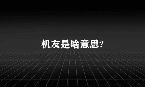 机友是啥意思?