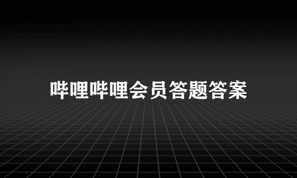 哔哩哔哩会员答题答案