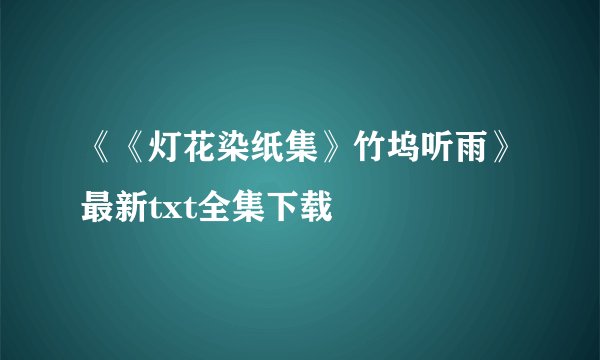 《《灯花染纸集》竹坞听雨》最新txt全集下载