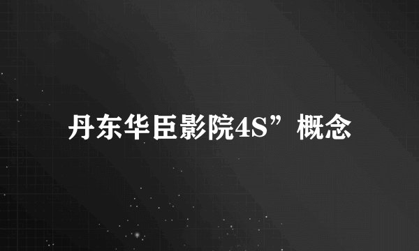 丹东华臣影院4S”概念