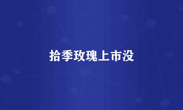 拾季玫瑰上市没