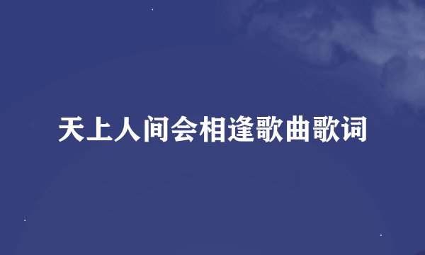 天上人间会相逢歌曲歌词