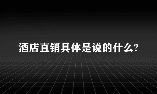 酒店直销具体是说的什么?