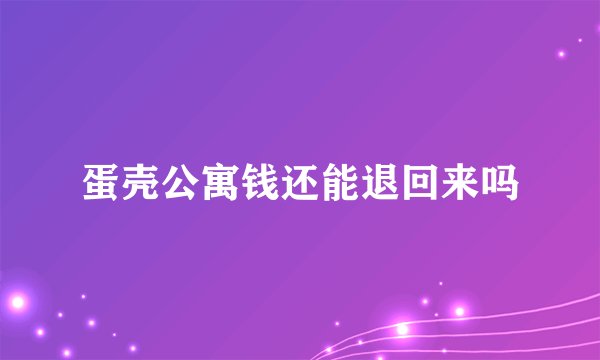 蛋壳公寓钱还能退回来吗