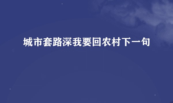 城市套路深我要回农村下一句