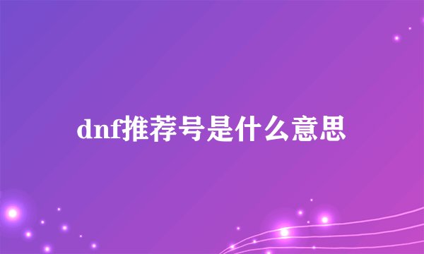 dnf推荐号是什么意思