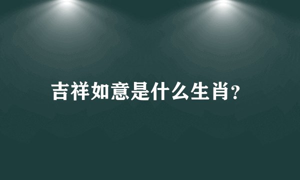 吉祥如意是什么生肖？