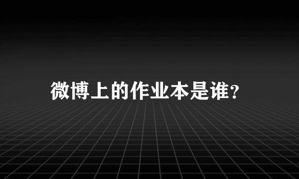 微博上的作业本是谁？