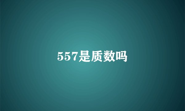 557是质数吗