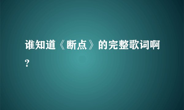 谁知道《断点》的完整歌词啊?