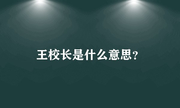 王校长是什么意思？