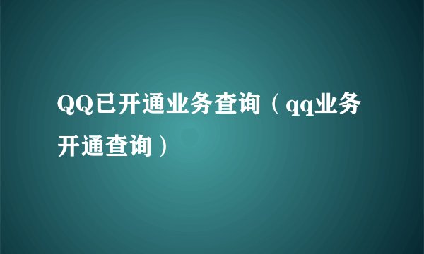 QQ已开通业务查询（qq业务开通查询）