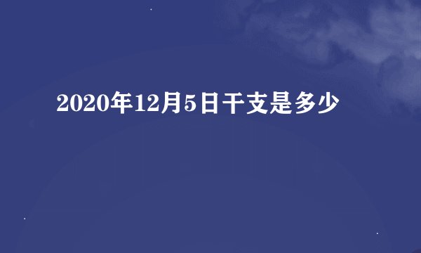 2020年12月5日干支是多少