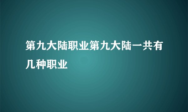 第九大陆职业第九大陆一共有几种职业