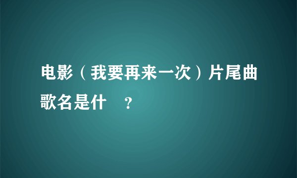 电影（我要再来一次）片尾曲歌名是什麼？
