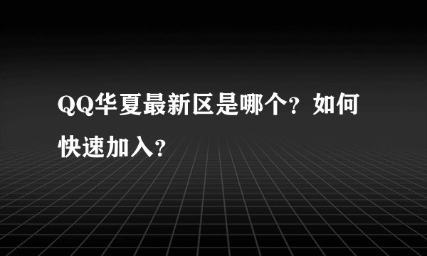 QQ华夏最新区是哪个？如何快速加入？