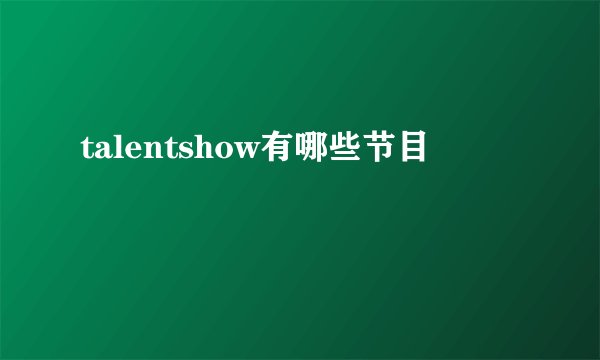 talentshow有哪些节目