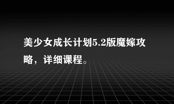 美少女成长计划5.2版魔嫁攻略，详细课程。