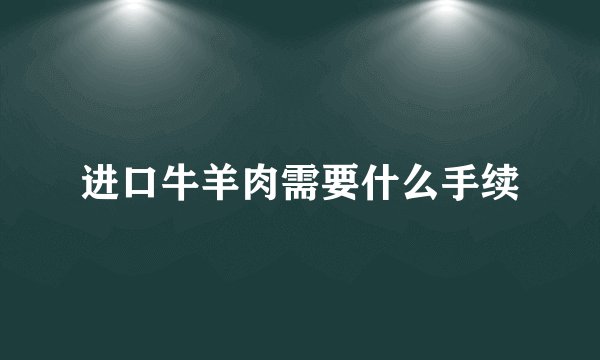 进口牛羊肉需要什么手续