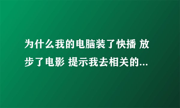 为什么我的电脑装了快播 放步了电影 提示我去相关的软件去下载