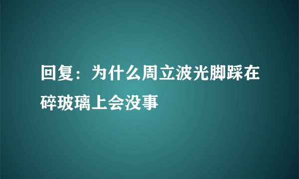 回复：为什么周立波光脚踩在碎玻璃上会没事