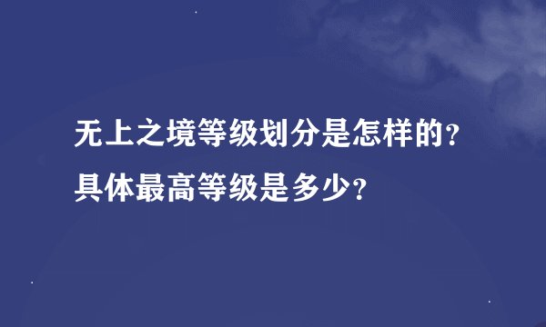 无上之境等级划分是怎样的？具体最高等级是多少？