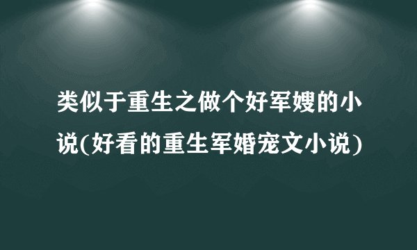 类似于重生之做个好军嫂的小说(好看的重生军婚宠文小说)