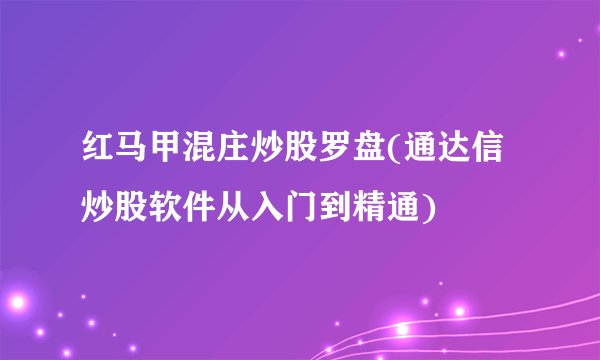 红马甲混庄炒股罗盘(通达信炒股软件从入门到精通)