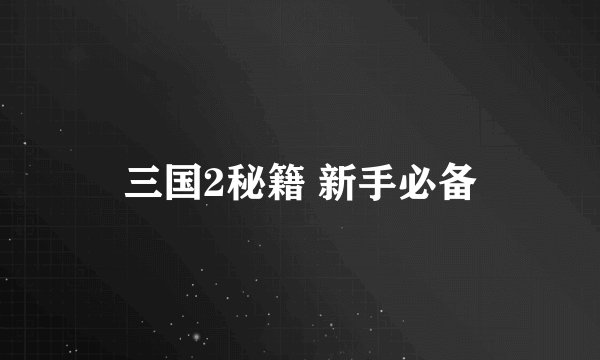 三国2秘籍 新手必备