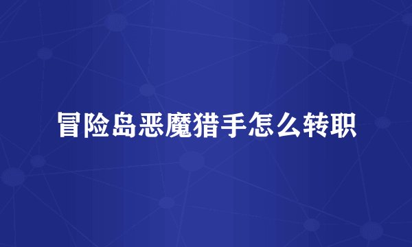 冒险岛恶魔猎手怎么转职