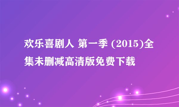 欢乐喜剧人 第一季 (2015)全集未删减高清版免费下载