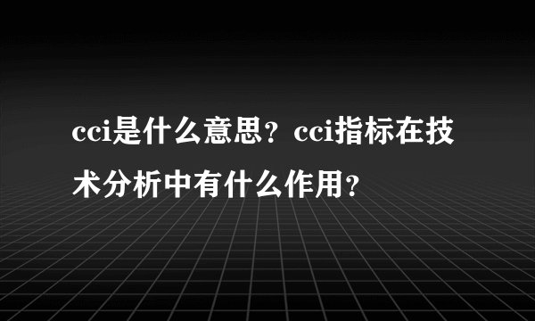 cci是什么意思？cci指标在技术分析中有什么作用？