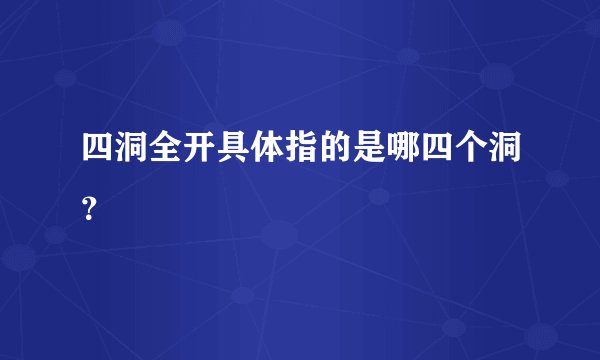 四洞全开具体指的是哪四个洞？