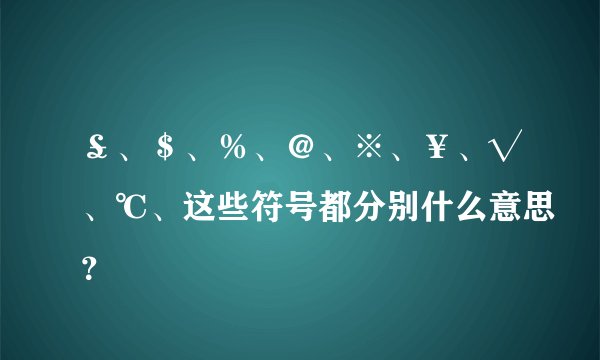 ￡、＄、％、＠、※、￥、√、℃、这些符号都分别什么意思？