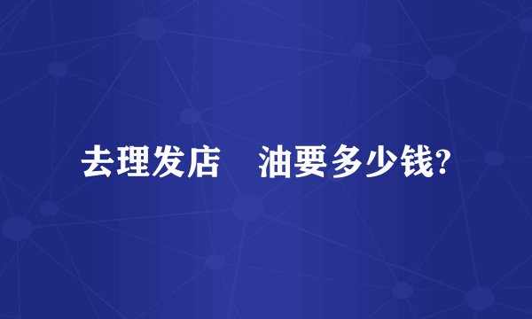 去理发店焗油要多少钱?