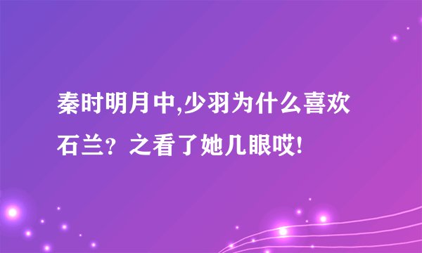 秦时明月中,少羽为什么喜欢石兰？之看了她几眼哎!