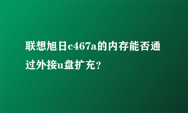 联想旭日c467a的内存能否通过外接u盘扩充？