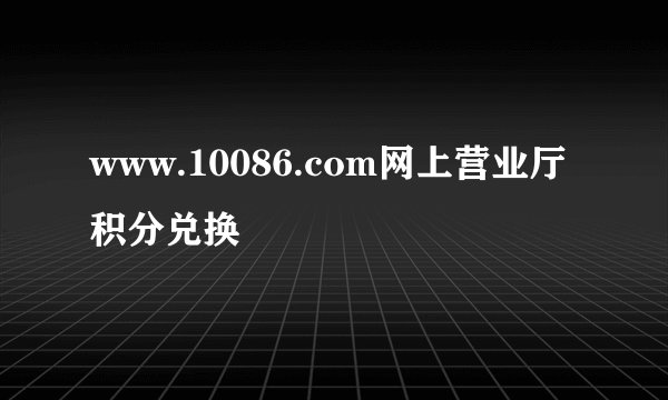 www.10086.com网上营业厅积分兑换