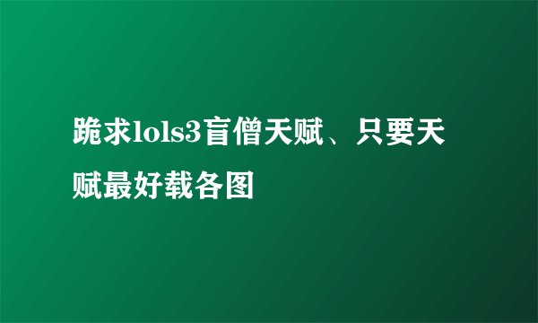 跪求lols3盲僧天赋、只要天赋最好载各图