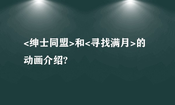 <绅士同盟>和<寻找满月>的动画介绍?