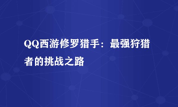 QQ西游修罗猎手：最强狩猎者的挑战之路