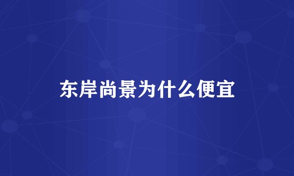 东岸尚景为什么便宜