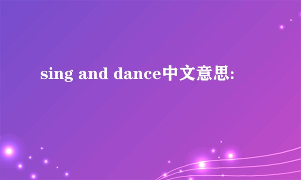 sing and dance中文意思: