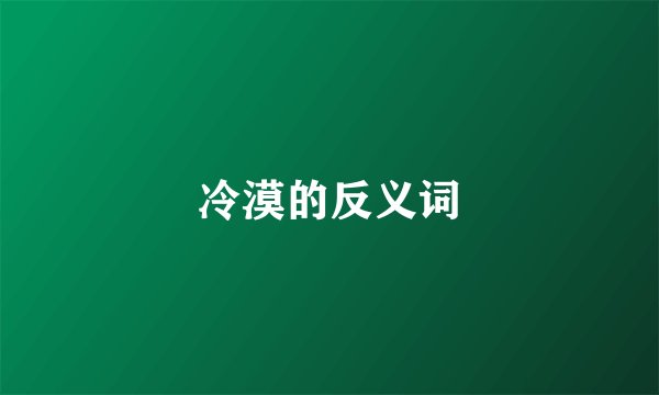 冷漠的反义词