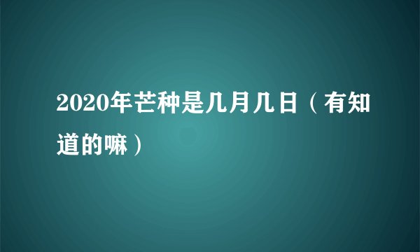 2020年芒种是几月几日（有知道的嘛）