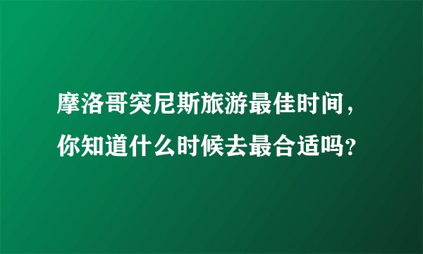 摩洛哥突尼斯旅游最佳时间，你知道什么时候去最合适吗？