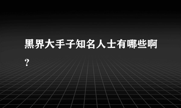 黑界大手子知名人士有哪些啊？