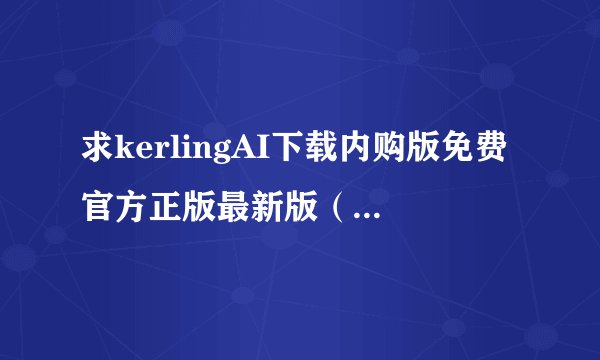 求kerlingAI下载内购版免费官方正版最新版（时刻更新）网盘链接下载